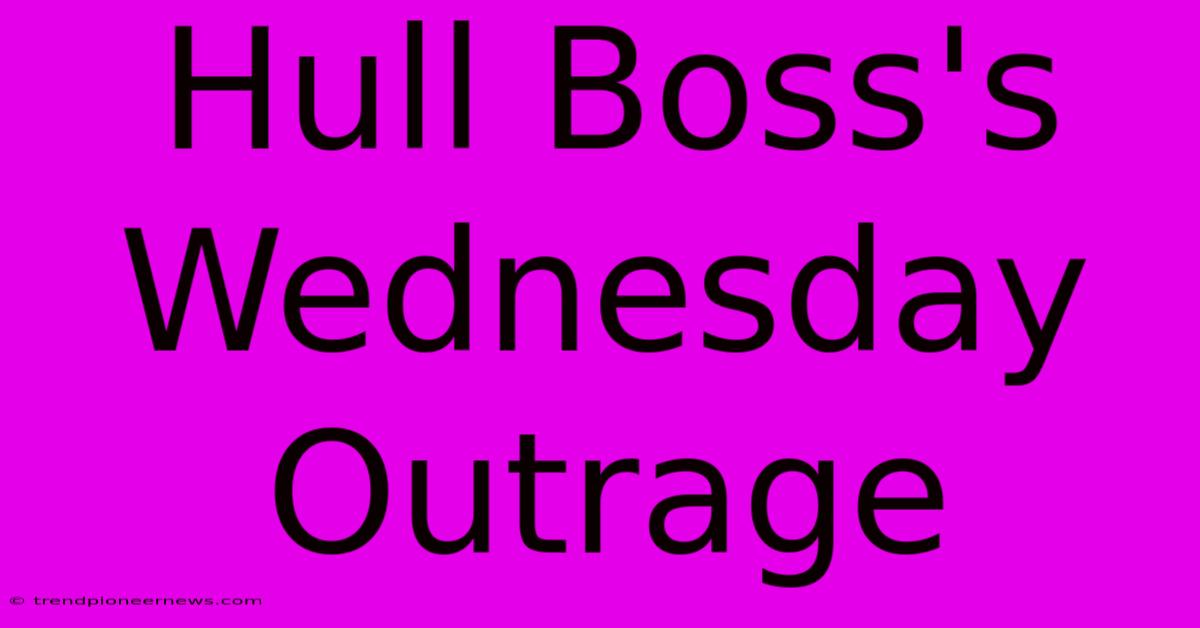 Hull Boss's Wednesday Outrage