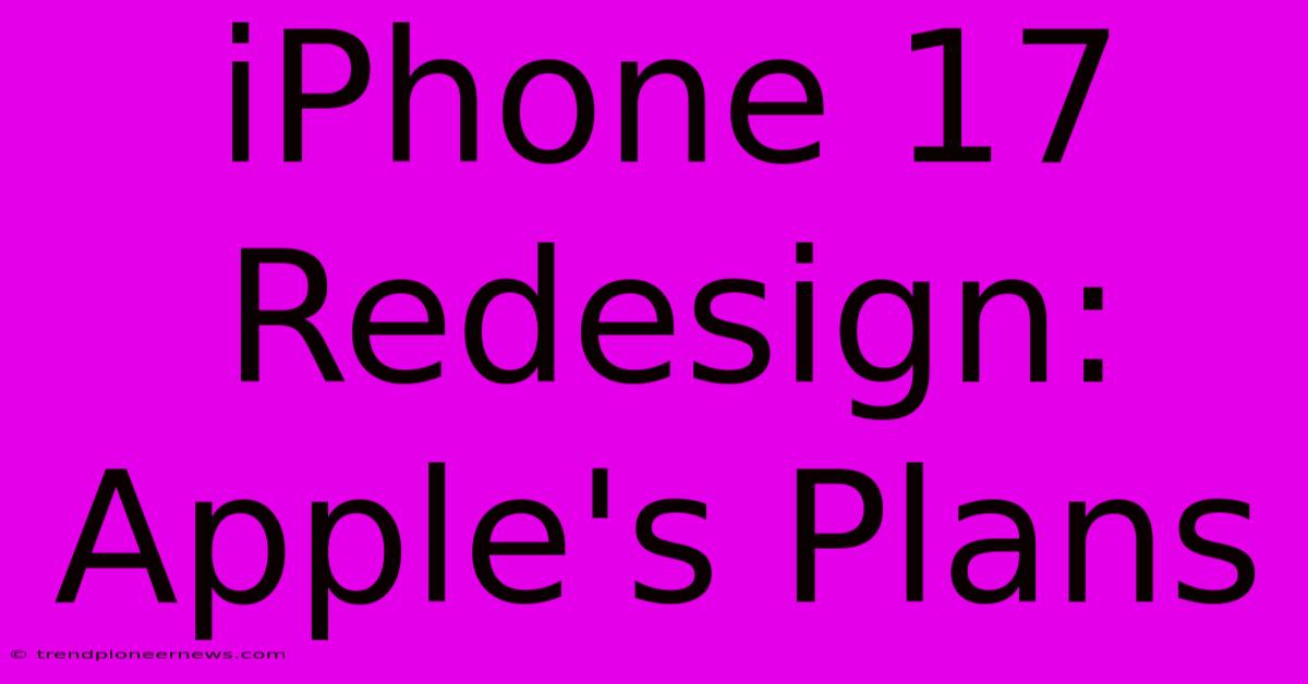 IPhone 17 Redesign: Apple's Plans