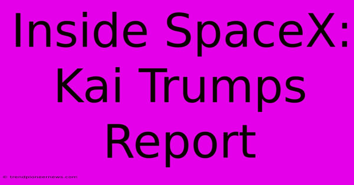 Inside SpaceX: Kai Trumps Report