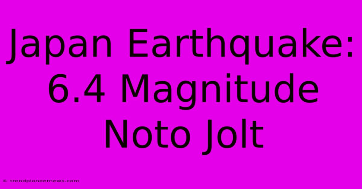 Japan Earthquake: 6.4 Magnitude Noto Jolt