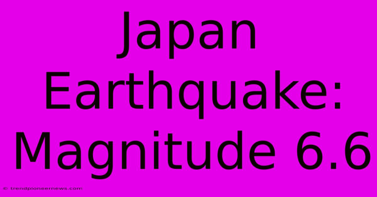 Japan Earthquake: Magnitude 6.6