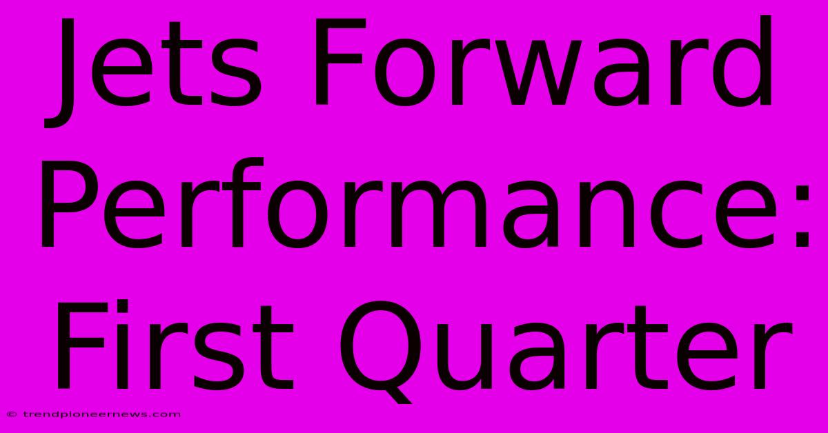 Jets Forward Performance: First Quarter