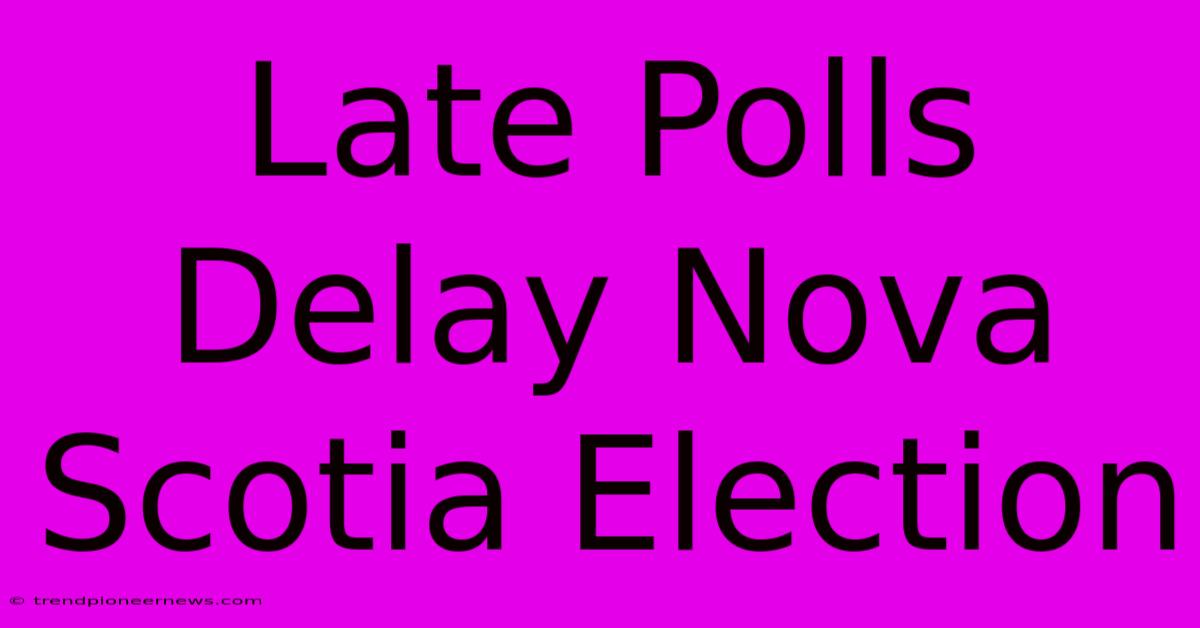 Late Polls Delay Nova Scotia Election