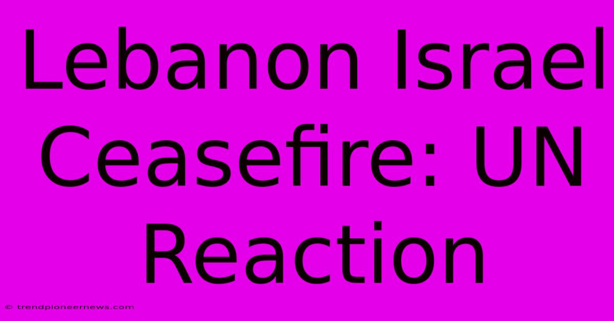 Lebanon Israel Ceasefire: UN Reaction