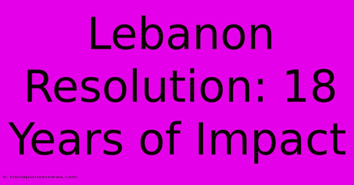 Lebanon Resolution: 18 Years Of Impact