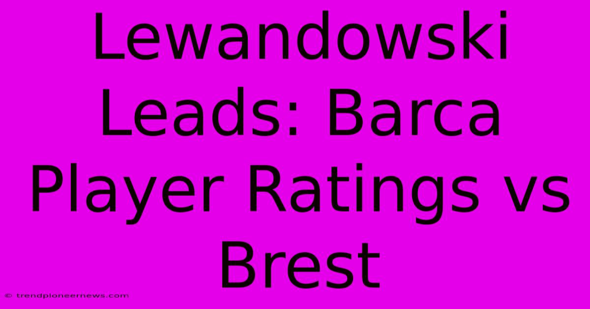 Lewandowski Leads: Barca Player Ratings Vs Brest