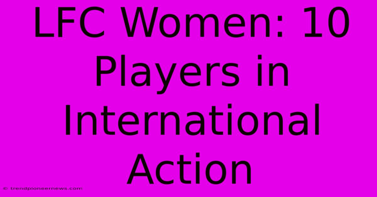 LFC Women: 10 Players In International Action