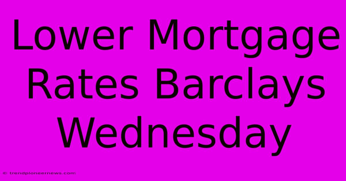 Lower Mortgage Rates Barclays Wednesday