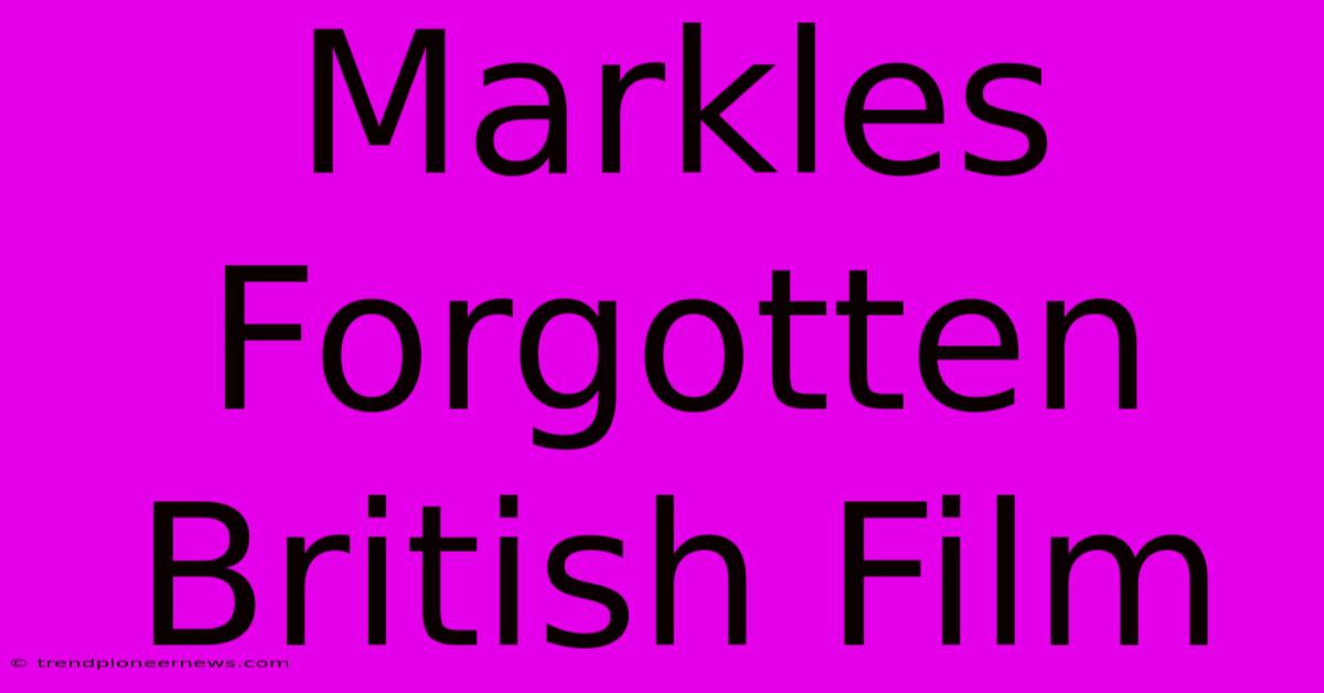 Markles Forgotten British Film