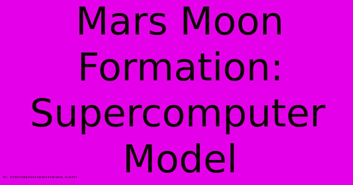 Mars Moon Formation: Supercomputer Model