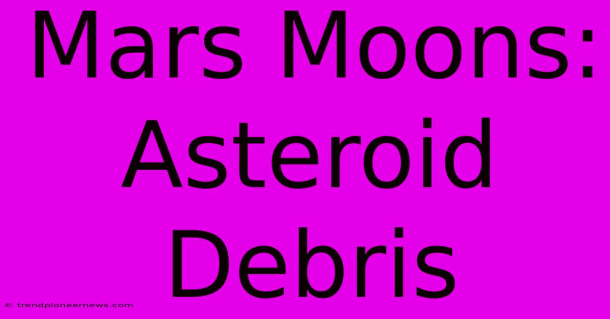 Mars Moons: Asteroid Debris