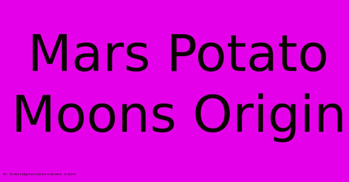 Mars Potato Moons Origin