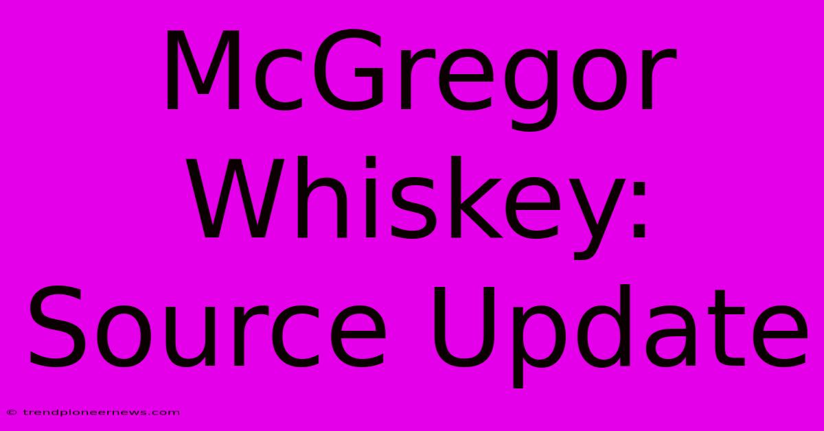 McGregor Whiskey: Source Update