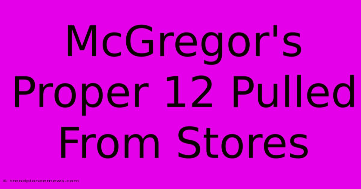 McGregor's Proper 12 Pulled From Stores