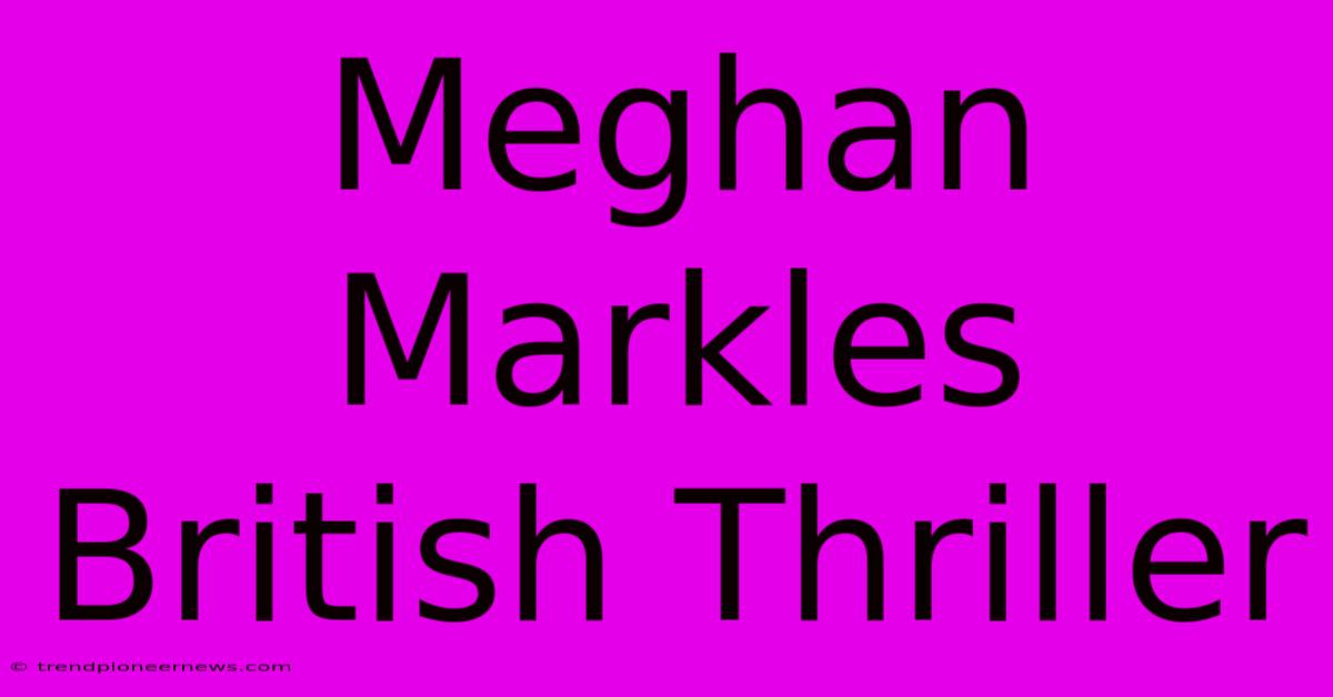 Meghan Markles British Thriller