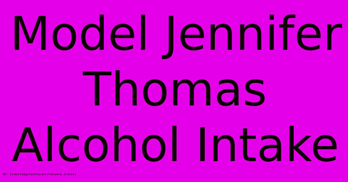 Model Jennifer Thomas Alcohol Intake