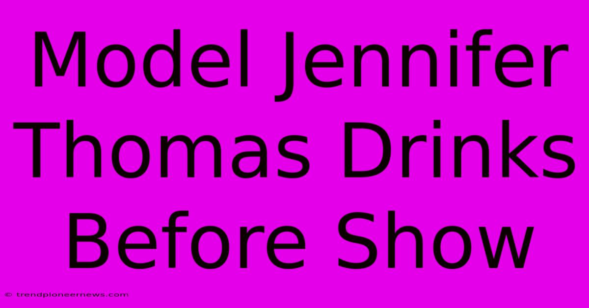 Model Jennifer Thomas Drinks Before Show