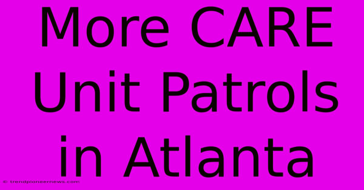 More CARE Unit Patrols In Atlanta