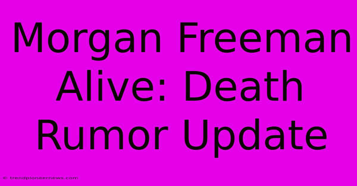 Morgan Freeman Alive: Death Rumor Update