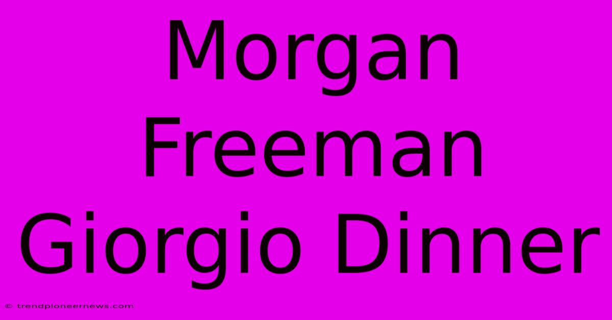 Morgan Freeman Giorgio Dinner