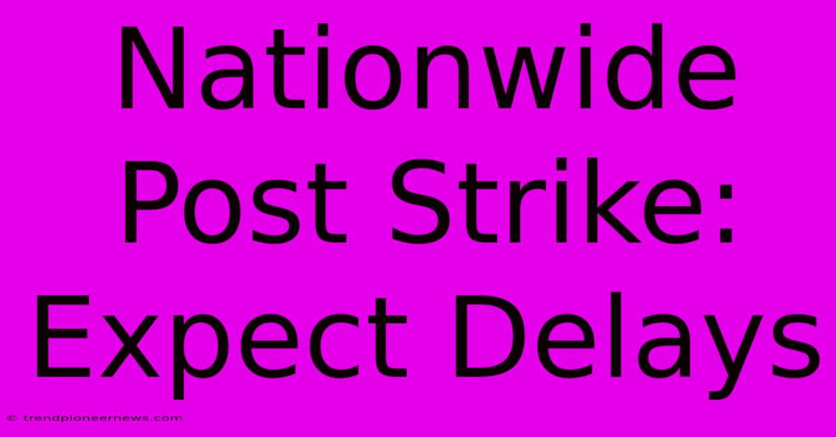 Nationwide Post Strike: Expect Delays