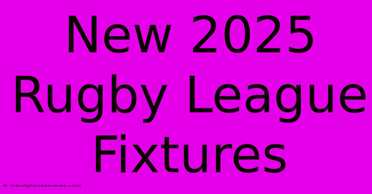 New 2025 Rugby League Fixtures