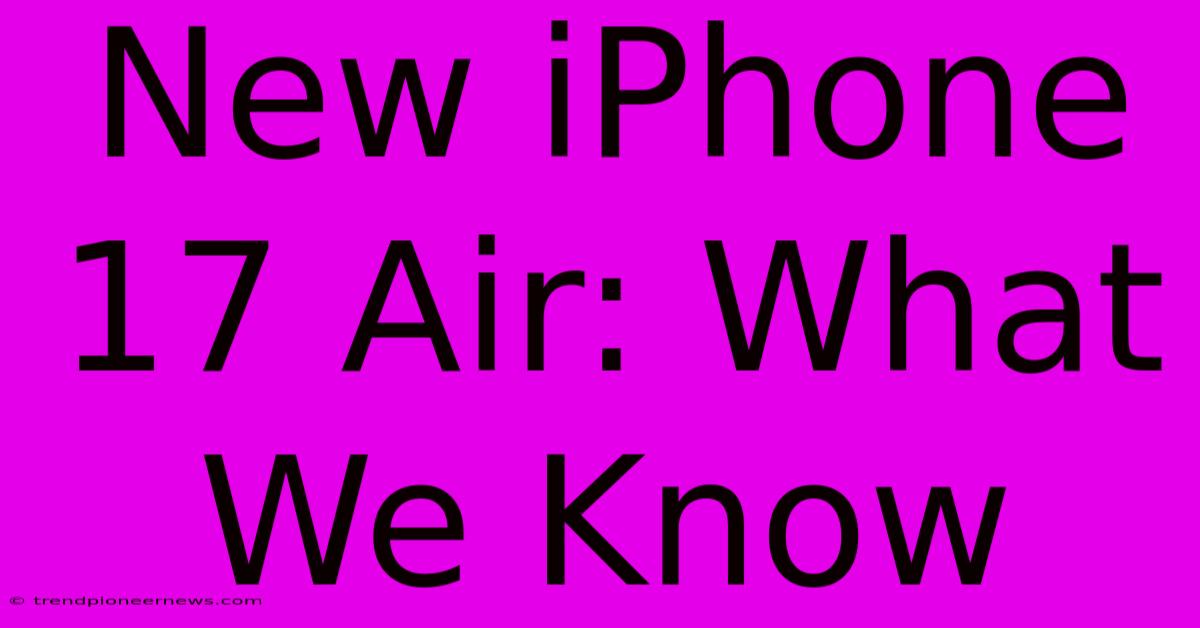 New IPhone 17 Air: What We Know