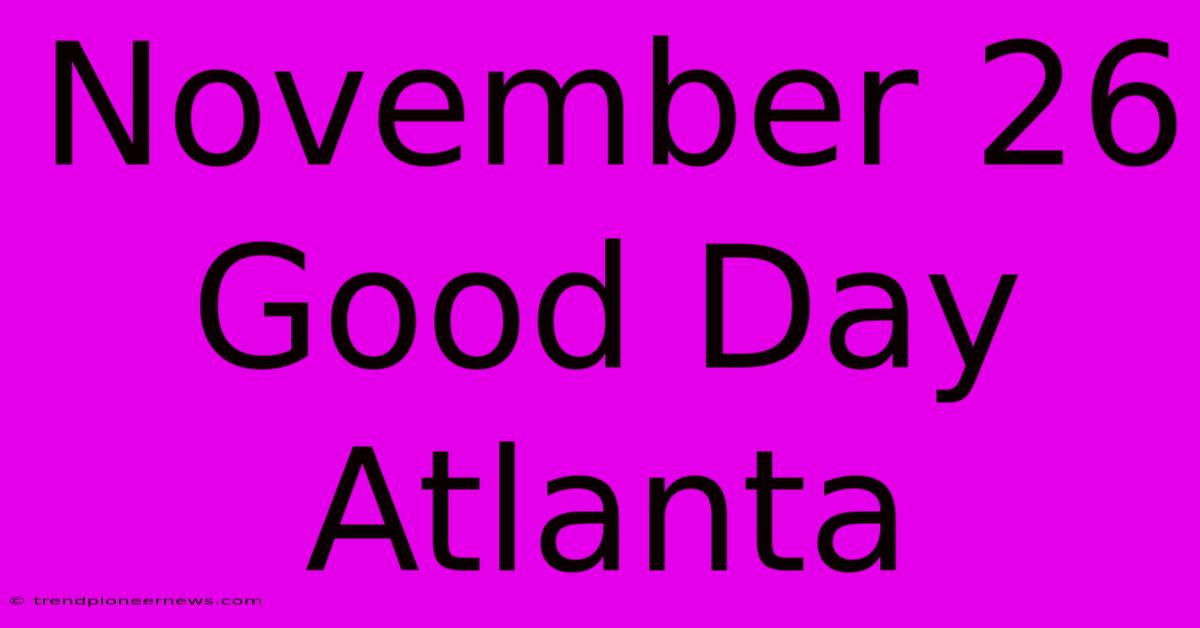 November 26 Good Day Atlanta