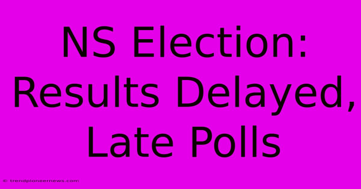 NS Election: Results Delayed, Late Polls