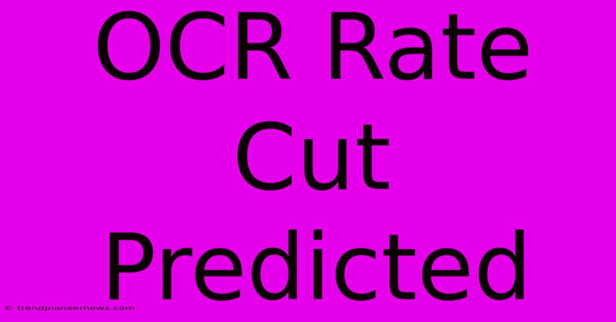 OCR Rate Cut Predicted