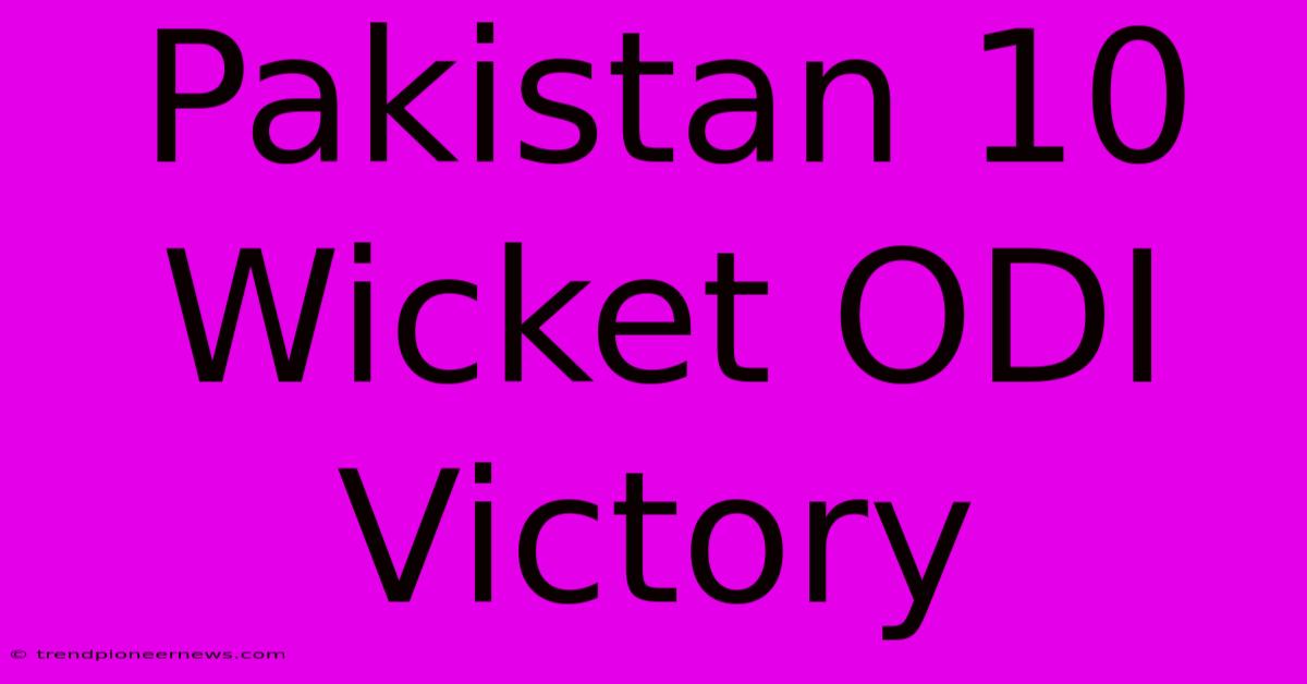 Pakistan 10 Wicket ODI Victory