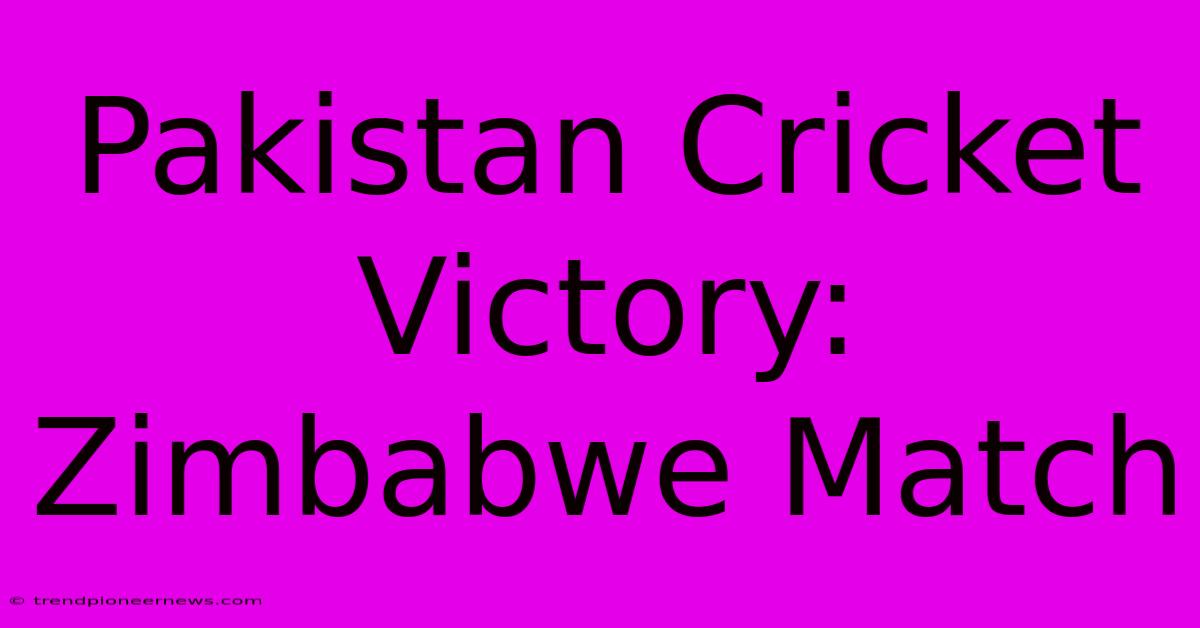 Pakistan Cricket Victory: Zimbabwe Match