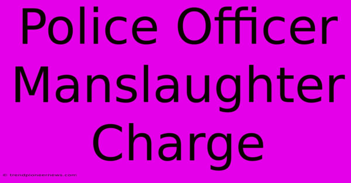 Police Officer Manslaughter Charge