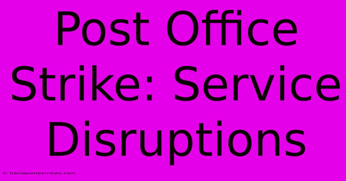 Post Office Strike: Service Disruptions