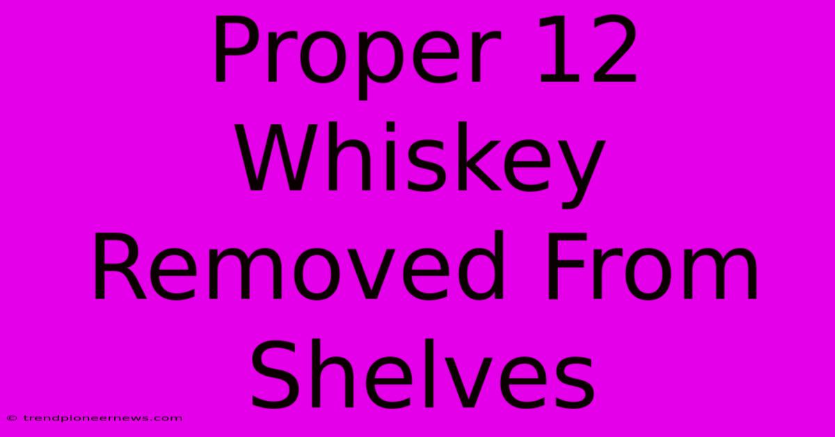 Proper 12 Whiskey Removed From Shelves