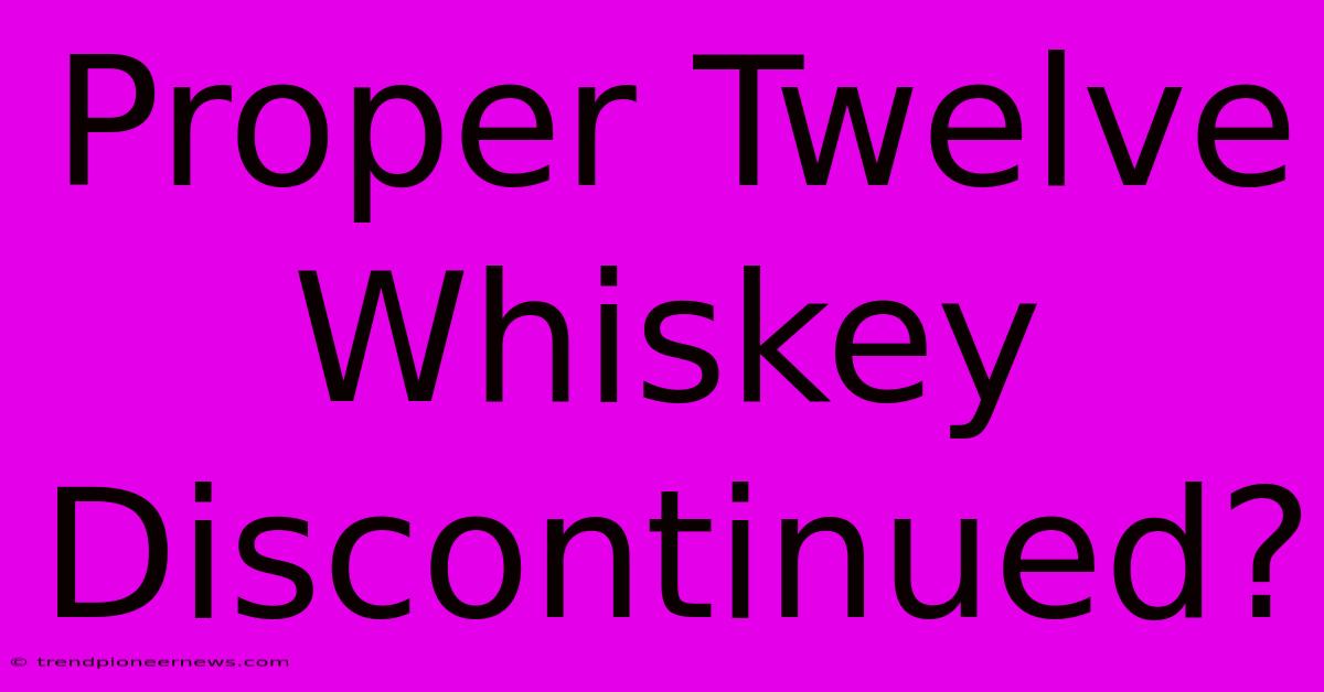 Proper Twelve Whiskey Discontinued?