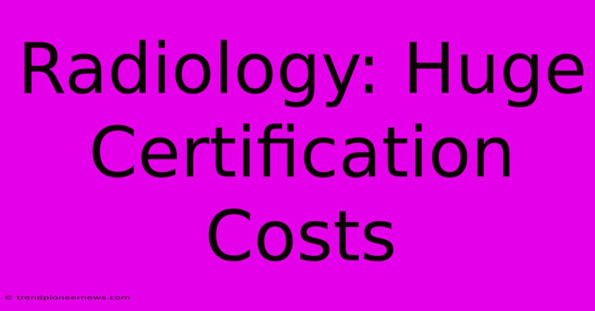 Radiology: Huge Certification Costs