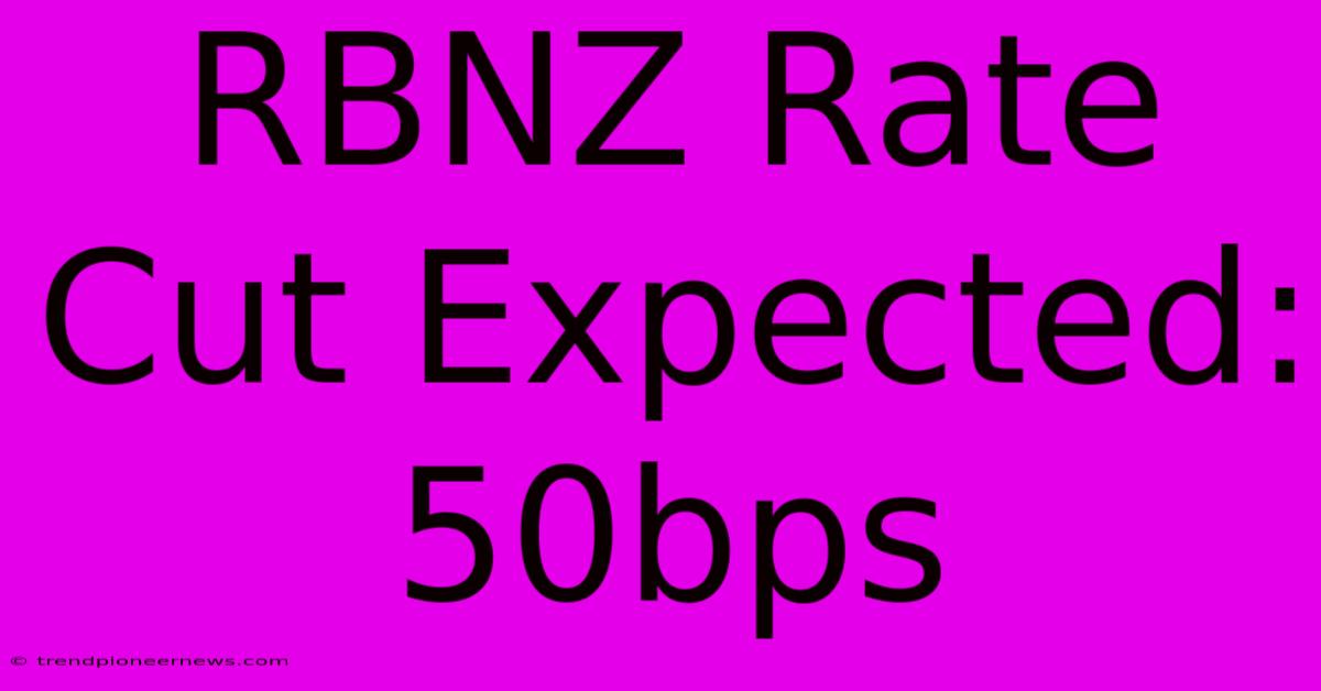 RBNZ Rate Cut Expected: 50bps