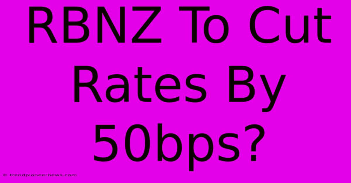 RBNZ To Cut Rates By 50bps?