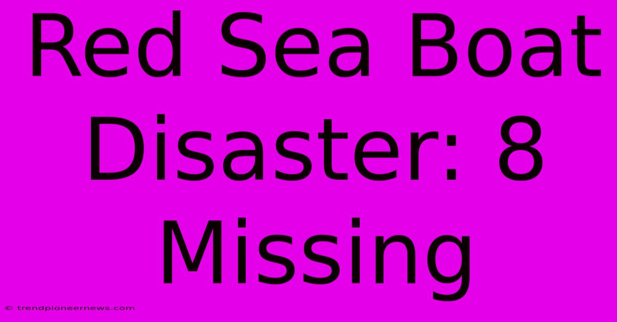 Red Sea Boat Disaster: 8 Missing