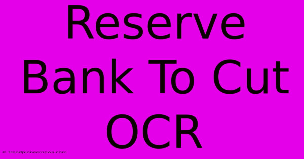 Reserve Bank To Cut OCR