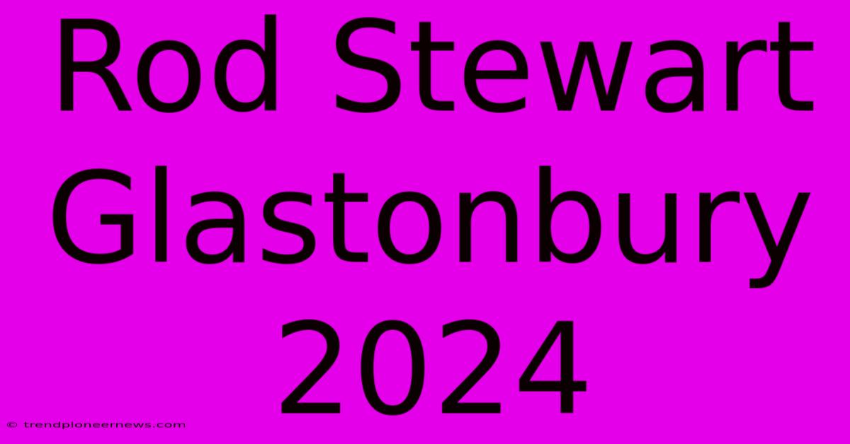 Rod Stewart Glastonbury 2024