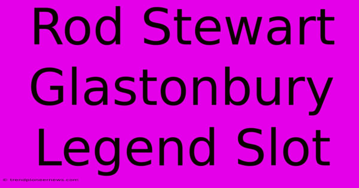 Rod Stewart Glastonbury Legend Slot