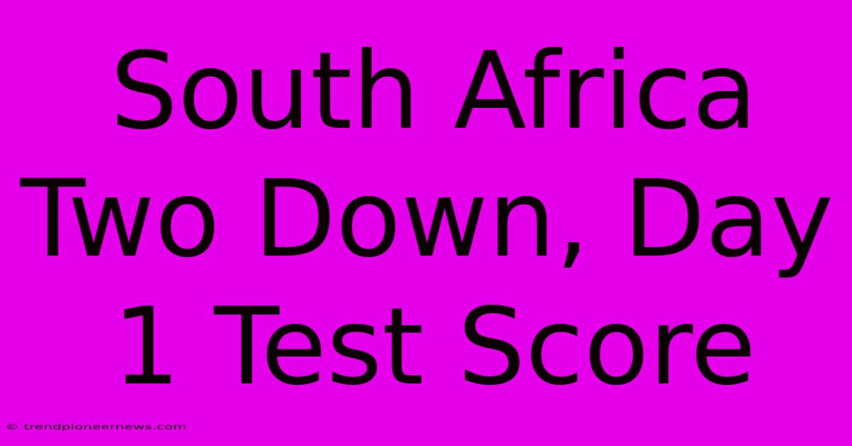 South Africa Two Down, Day 1 Test Score