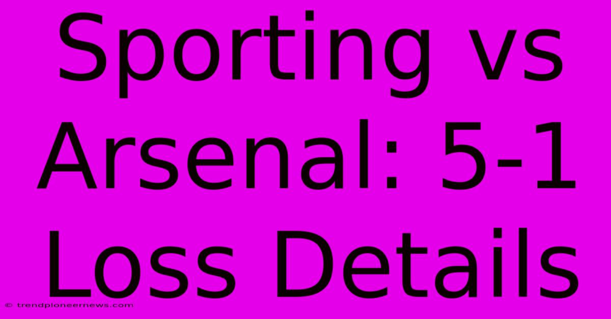 Sporting Vs Arsenal: 5-1 Loss Details 