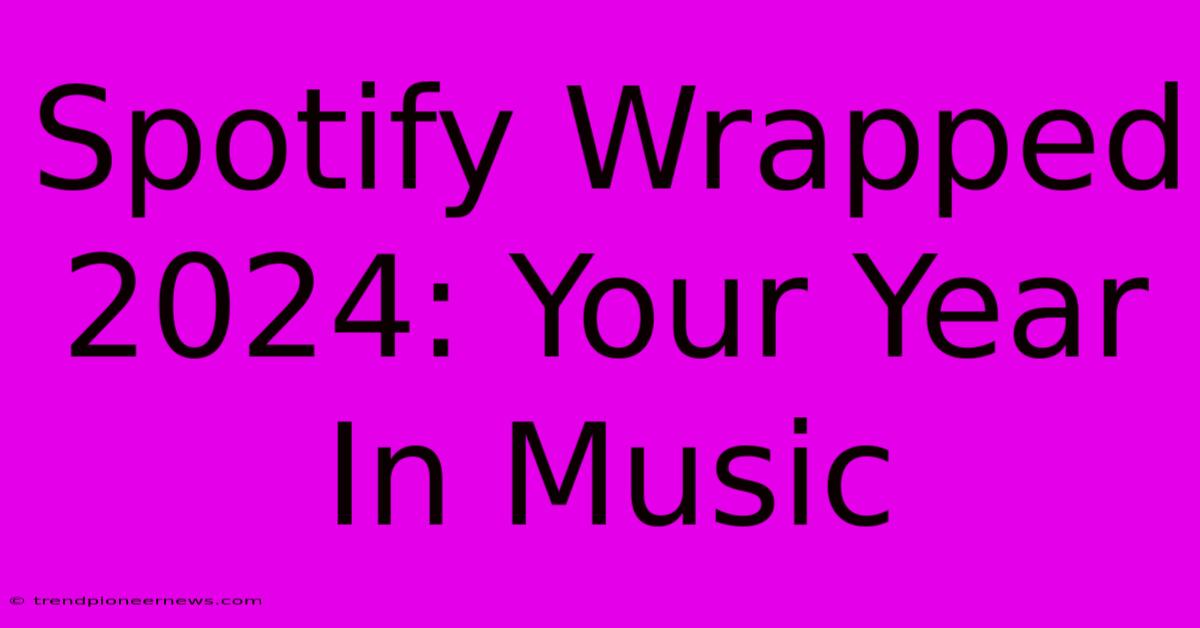 Spotify Wrapped 2024: Your Year In Music