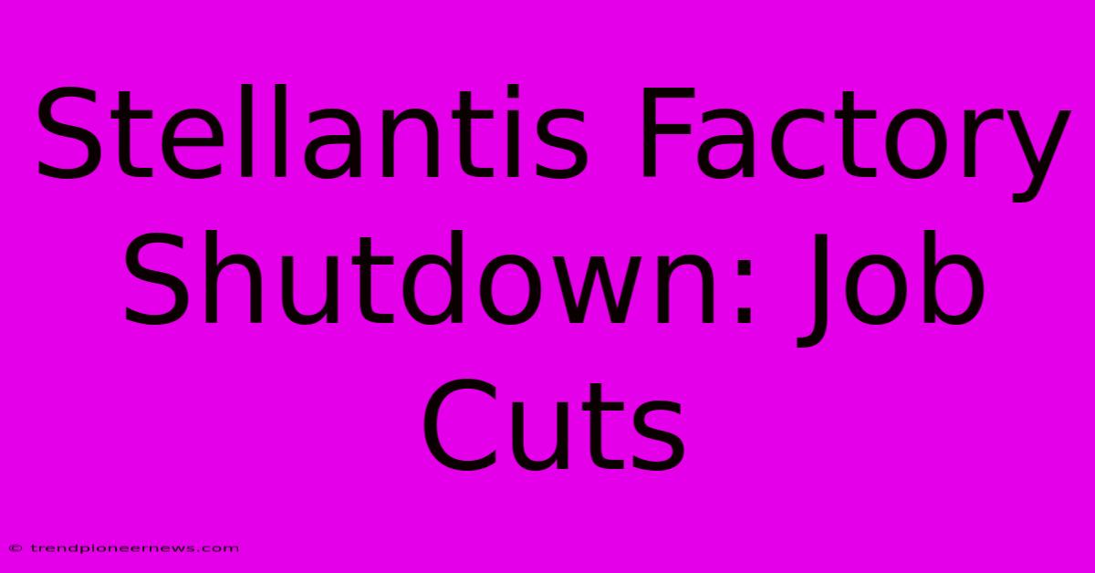 Stellantis Factory Shutdown: Job Cuts