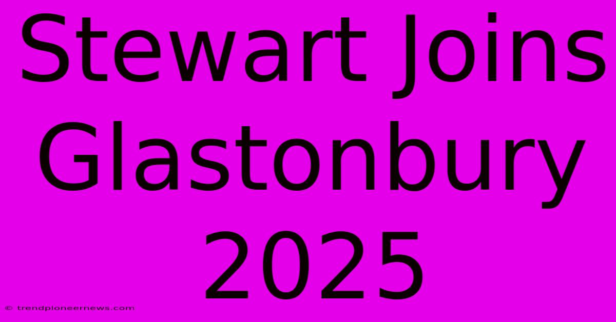 Stewart Joins Glastonbury 2025