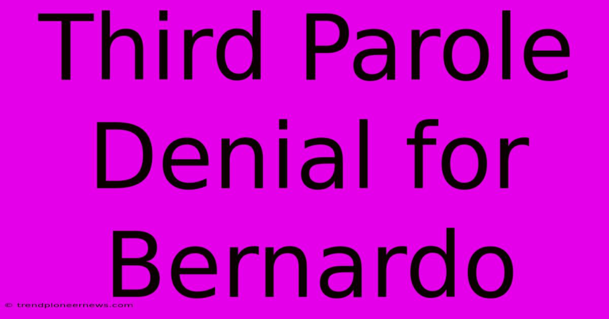 Third Parole Denial For Bernardo