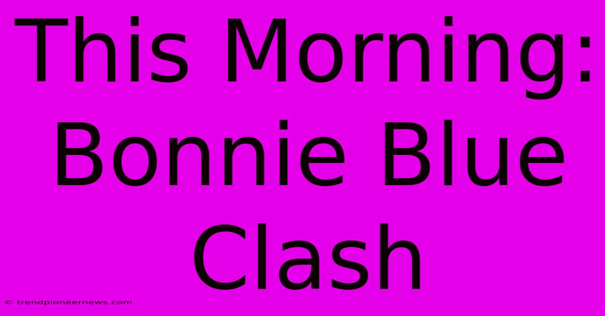 This Morning: Bonnie Blue Clash